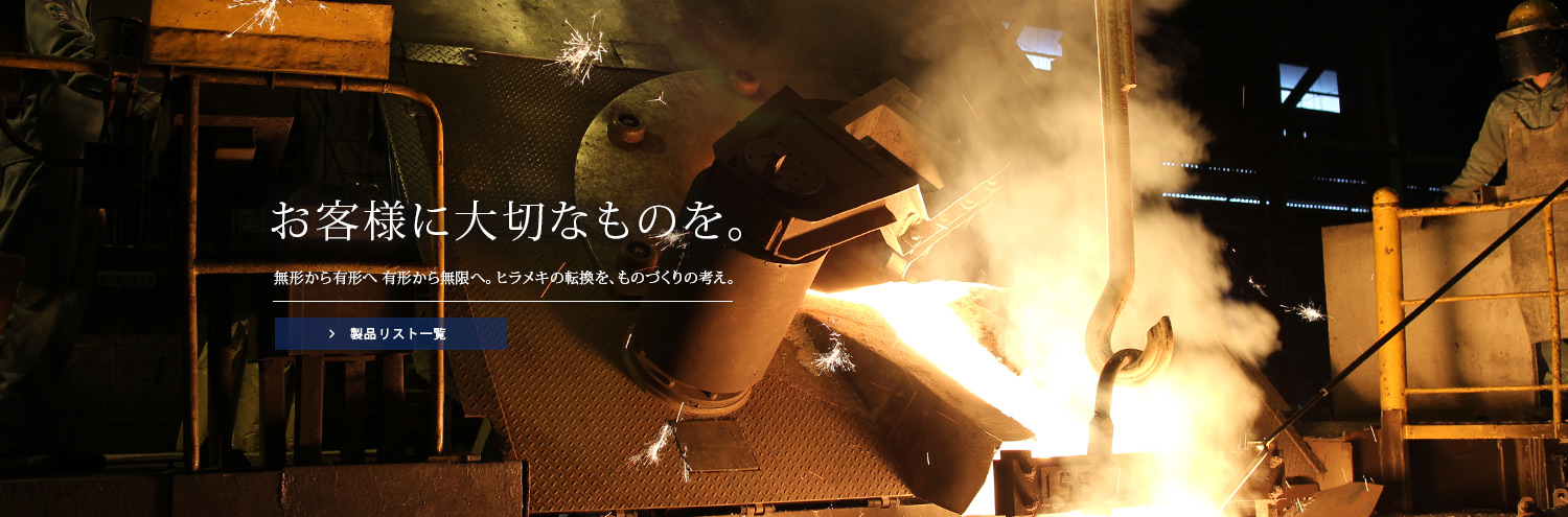 お客様に大切なものを。無形から有形へ　有形から無限へ。ヒラメキの転換を、ものづくりの考え。